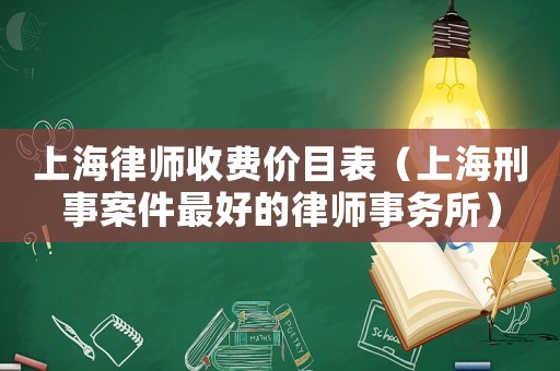 上海律師收費價目表（上海刑事案件最好的律師事務所）