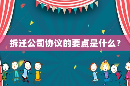拆遷公司協(xié)議的要點(diǎn)是什么？