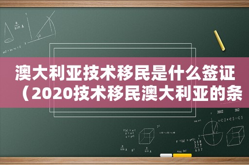 澳大利亞技術(shù)移民是什么簽證（2020技術(shù)移民澳大利亞的條件）