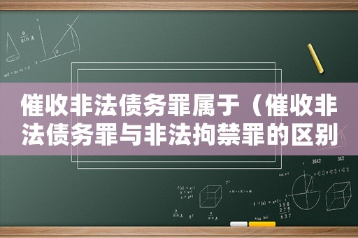 催收非法債務(wù)罪屬于（催收非法債務(wù)罪與非法拘禁罪的區(qū)別）