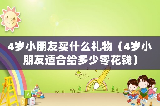 4歲小朋友買(mǎi)什么禮物（4歲小朋友適合給多少零花錢(qián)）