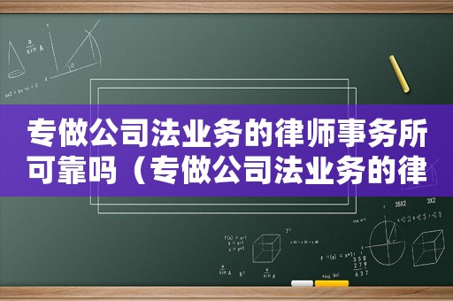 專做公司法業(yè)務的律師事務所可靠嗎（專做公司法業(yè)務的律師事務所）