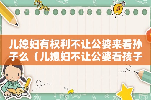 兒媳婦有權(quán)利不讓公婆來看孫子么（兒媳婦不讓公婆看孩子犯法嗎）
