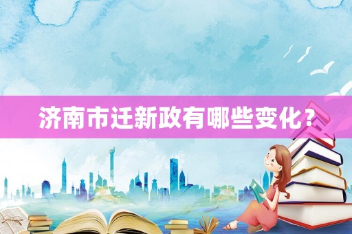 濟(jì)南市遷新政有哪些變化？