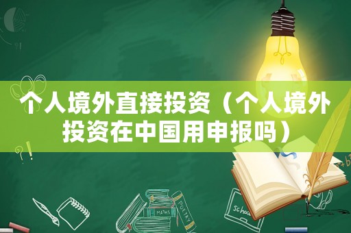 個(gè)人境外直接投資（個(gè)人境外投資在中國用申報(bào)嗎）