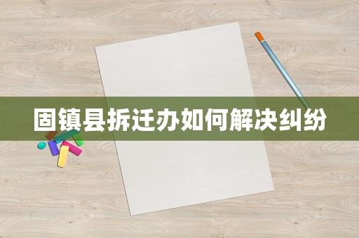 固鎮(zhèn)縣拆遷辦如何解決糾紛