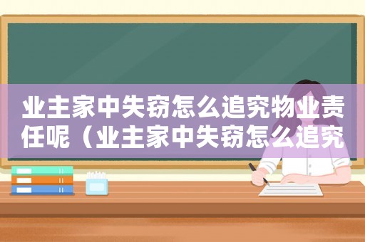 業(yè)主家中失竊怎么追究物業(yè)責任呢（業(yè)主家中失竊怎么追究物業(yè)責任）