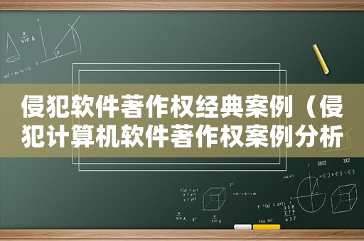 侵犯軟件著作權經典案例（侵犯計算機軟件著作權案例分析）