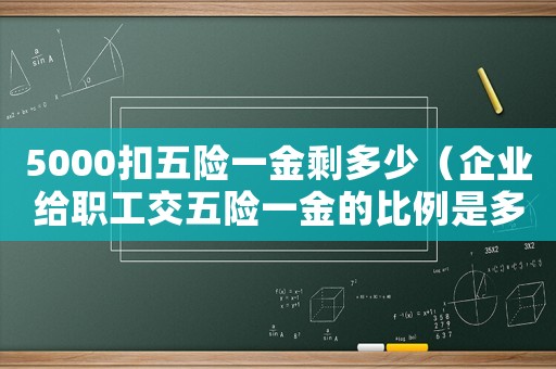 5000扣五險(xiǎn)一金剩多少（企業(yè)給職工交五險(xiǎn)一金的比例是多少）