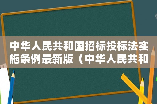 中華人民共和國(guó)招標(biāo)投標(biāo)法實(shí)施條例最新版（中華人民共和國(guó)招標(biāo)投標(biāo)法實(shí)施條例最新）