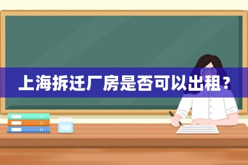 上海拆遷廠房是否可以出租？