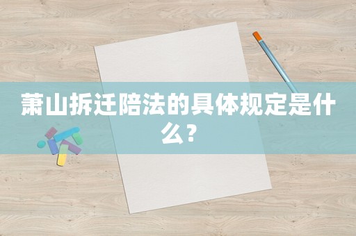 蕭山拆遷陪法的具體規(guī)定是什么？
