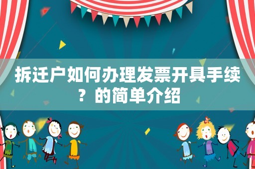 拆遷戶如何辦理發(fā)票開具手續(xù)？的簡(jiǎn)單介紹