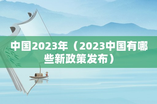 中國(guó)2023年（2023中國(guó)有哪些新政策發(fā)布）