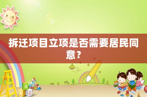 拆遷項(xiàng)目立項(xiàng)是否需要居民同意？