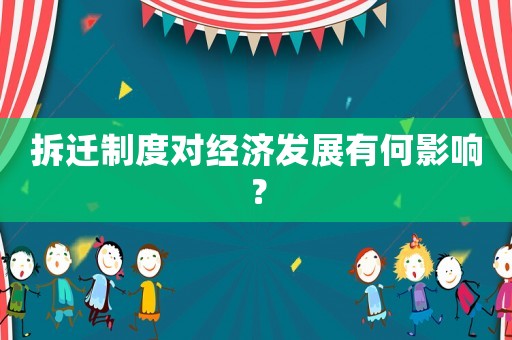 拆遷制度對經(jīng)濟發(fā)展有何影響？