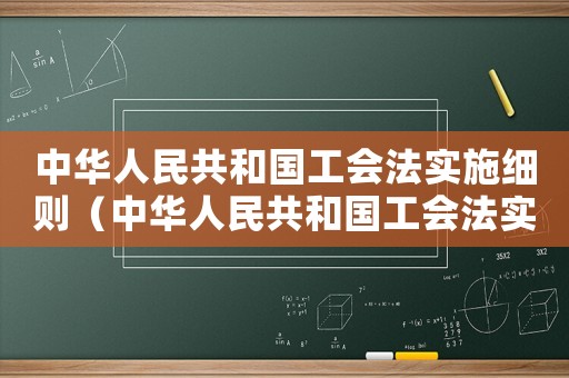中華人民共和國(guó)工會(huì)法實(shí)施細(xì)則（中華人民共和國(guó)工會(huì)法實(shí)施條例）