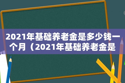 2021年基礎(chǔ)養(yǎng)老金是多少錢一個(gè)月（2021年基礎(chǔ)養(yǎng)老金是多少錢）
