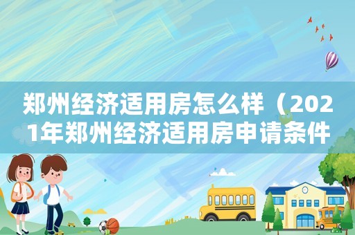 鄭州經(jīng)濟(jì)適用房怎么樣（2021年鄭州經(jīng)濟(jì)適用房申請(qǐng)條件）