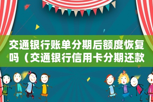 交通銀行賬單分期后額度恢復(fù)嗎（交通銀行信用卡分期還款還完以后怎么辦）