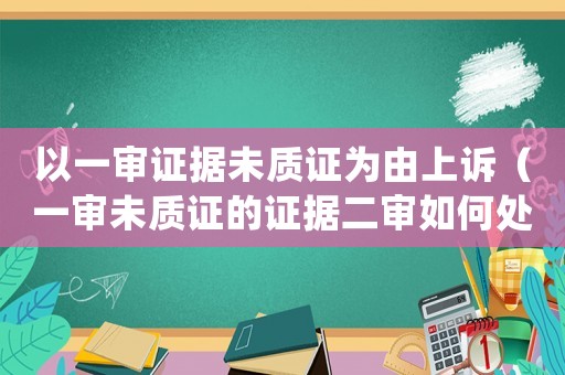 以一審證據(jù)未質(zhì)證為由上訴（一審未質(zhì)證的證據(jù)二審如何處理）