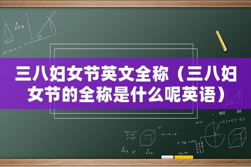 三八婦女節(jié)英文全稱（三八婦女節(jié)的全稱是什么呢英語(yǔ)）