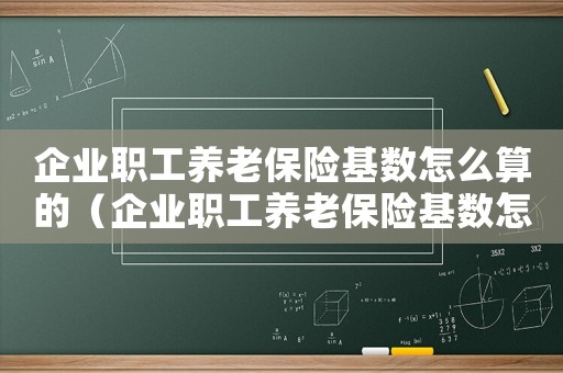 企業(yè)職工養(yǎng)老保險(xiǎn)基數(shù)怎么算的（企業(yè)職工養(yǎng)老保險(xiǎn)基數(shù)怎么算）