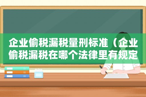 企業(yè)偷稅漏稅量刑標(biāo)準(zhǔn)（企業(yè)偷稅漏稅在哪個法律里有規(guī)定處罰）