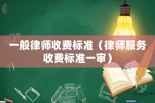 一般律師收費(fèi)標(biāo)準(zhǔn)（律師服務(wù)收費(fèi)標(biāo)準(zhǔn)一審）