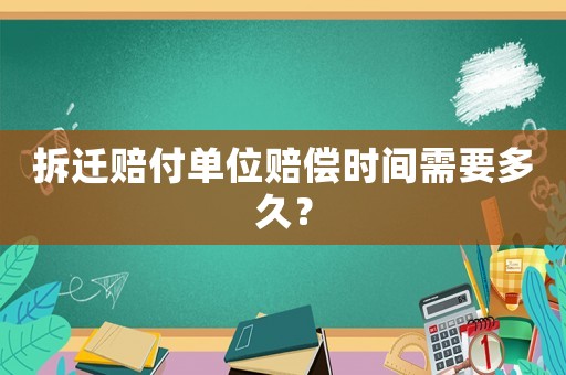 拆遷賠付單位賠償時間需要多久？