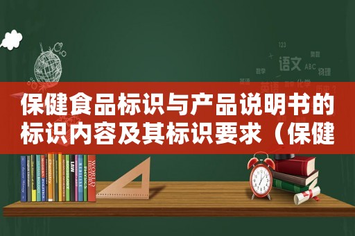 保健食品標(biāo)識(shí)與產(chǎn)品說(shuō)明書(shū)的標(biāo)識(shí)內(nèi)容及其標(biāo)識(shí)要求（保健品食品標(biāo)簽說(shuō)明書(shū)標(biāo)識(shí)管理規(guī)定）
