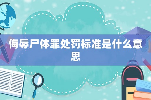 侮辱尸體罪處罰標(biāo)準(zhǔn)是什么意思