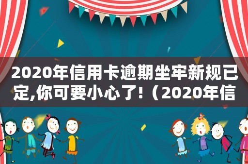2020年信用卡逾期坐牢新規(guī)已定,你可要小心了!（2020年信用卡逾期坐牢新規(guī)已定）