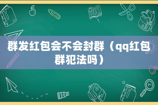 群發(fā)紅包會不會封群（qq紅包群犯法嗎）
