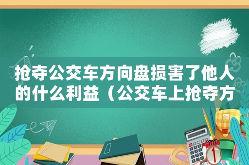 搶奪公交車方向盤(pán)損害了他人的什么利益（公交車上搶奪方向盤(pán)屬于什么違法行為）