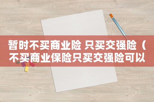 暫時不買商業(yè)險 只買交強險（不買商業(yè)保險只買交強險可以嗎現(xiàn)在）