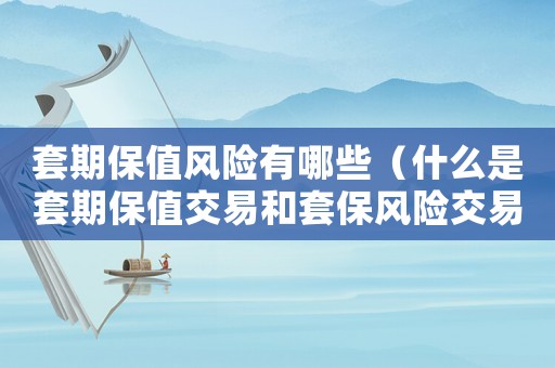 套期保值風(fēng)險(xiǎn)有哪些（什么是套期保值交易和套保風(fēng)險(xiǎn)交易）