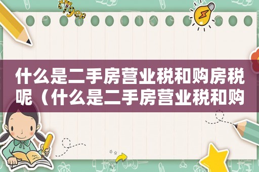 什么是二手房營業(yè)稅和購房稅呢（什么是二手房營業(yè)稅和購房稅）
