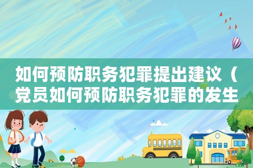 如何預防職務犯罪提出建議（黨員如何預防職務犯罪的發(fā)生）