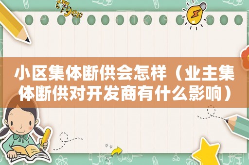 小區(qū)集體斷供會(huì)怎樣（業(yè)主集體斷供對(duì)開發(fā)商有什么影響）