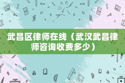 武昌區(qū)律師在線（武漢武昌律師咨詢收費(fèi)多少）