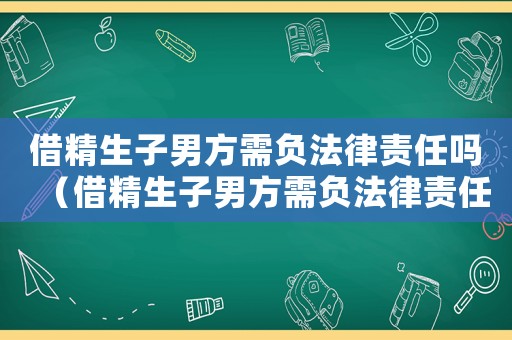 借精生子男方需負(fù)法律責(zé)任嗎（借精生子男方需負(fù)法律責(zé)任嗎）