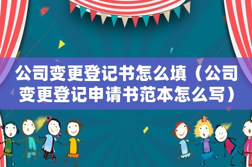 公司變更登記書怎么填（公司變更登記申請(qǐng)書范本怎么寫）