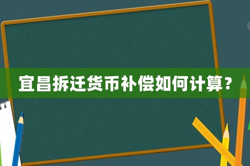 宜昌拆遷貨幣補(bǔ)償如何計(jì)算？