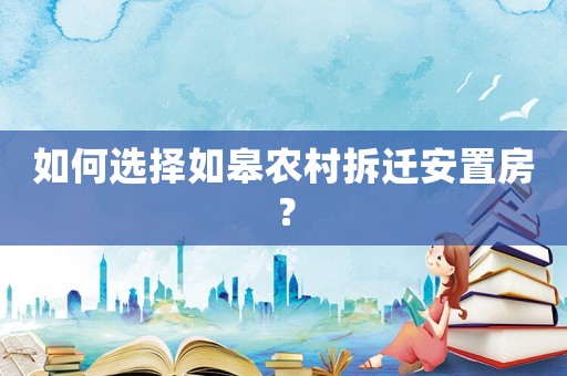 如何選擇如皋農(nóng)村拆遷安置房？