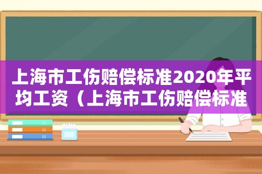 上海市工傷賠償標(biāo)準(zhǔn)2020年平均工資（上海市工傷賠償標(biāo)準(zhǔn)2022）