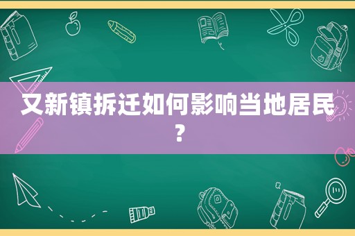 又新鎮(zhèn)拆遷如何影響當(dāng)?shù)鼐用瘢? title=