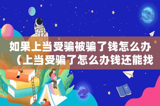 如果上當(dāng)受騙被騙了錢怎么辦（上當(dāng)受騙了怎么辦錢還能找到嗎）