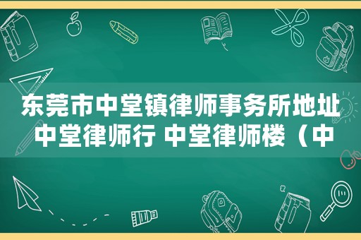 東莞市中堂鎮(zhèn)律師事務(wù)所地址 中堂律師行 中堂律師樓（中堂律師咨詢電話多少）