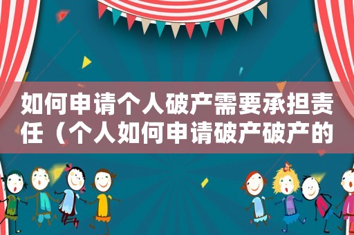 如何申請個人破產(chǎn)需要承擔(dān)責(zé)任（個人如何申請破產(chǎn)破產(chǎn)的后果是什么）